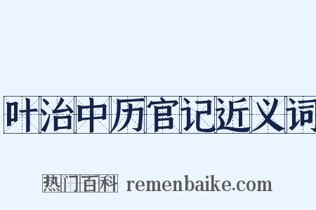叶治中历官记近义词是什么意思的图片
